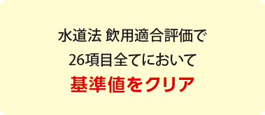 水道法 飲用適合評価で26項目全てにおいて基準値をクリア